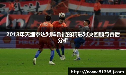 2018年天津泰达对阵鲁能的精彩对决回顾与赛后分析