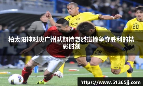 柏太阳神对决广州队期待激烈碰撞争夺胜利的精彩时刻