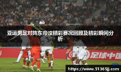 亚运男足对阵东帝汶精彩赛况回顾及精彩瞬间分析